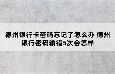 德州银行卡密码忘记了怎么办 德州银行密码输错5次会怎样